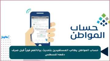 حساب المواطن يطالب المستفيدين بتحديث بياناتهم فوراً قبل صرف دفعة أغسطس